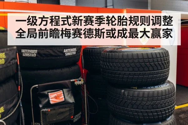 一级方程式新赛季轮胎规则调整全局前瞻梅赛德斯或成最大赢家