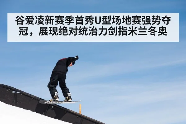 谷爱凌新赛季首秀U型场地赛强势夺冠，展现绝对统治力剑指米兰冬奥