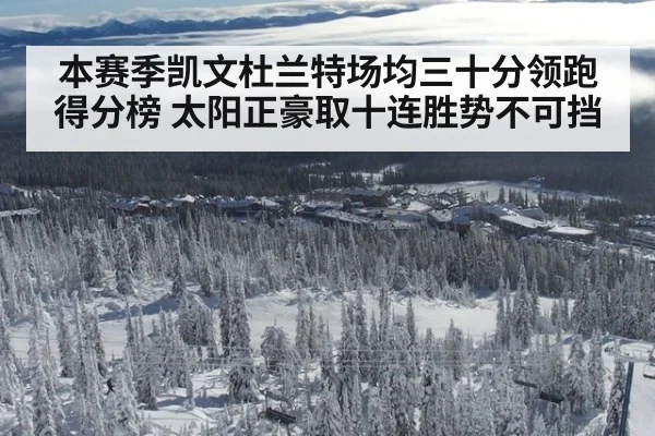 本赛季凯文杜兰特场均三十分领跑得分榜 太阳正豪取十连胜势不可挡