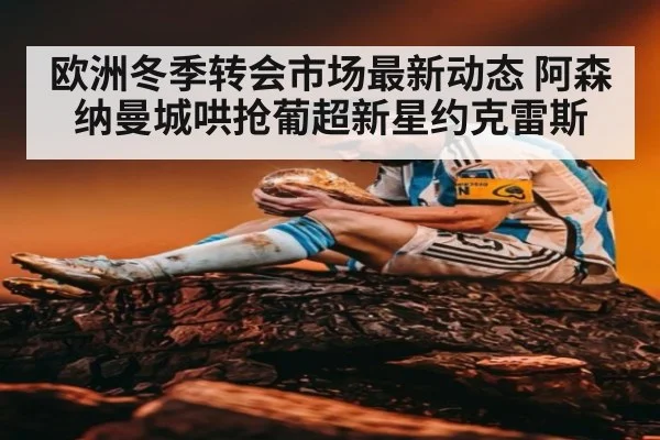 欧洲冬季转会市场最新动态 阿森纳曼城哄抢葡超新星约克雷斯